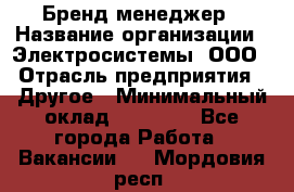 Бренд-менеджер › Название организации ­ Электросистемы, ООО › Отрасль предприятия ­ Другое › Минимальный оклад ­ 35 000 - Все города Работа » Вакансии   . Мордовия респ.